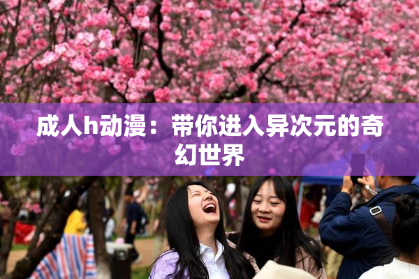 成人h动漫：带你进入异次元的奇幻世界