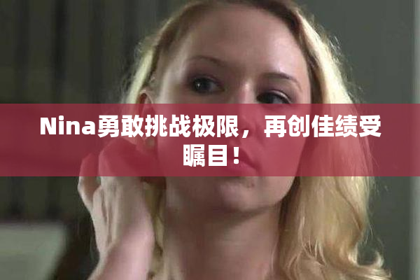 Nina勇敢挑战极限，再创佳绩受瞩目！