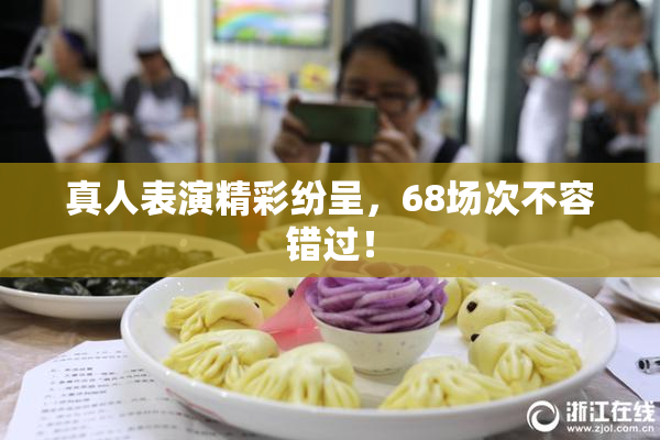 真人表演精彩纷呈，68场次不容错过！