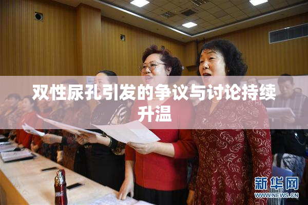 双性尿孔引发的争议与讨论持续升温