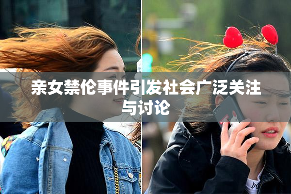 亲女禁伦事件引发社会广泛关注与讨论