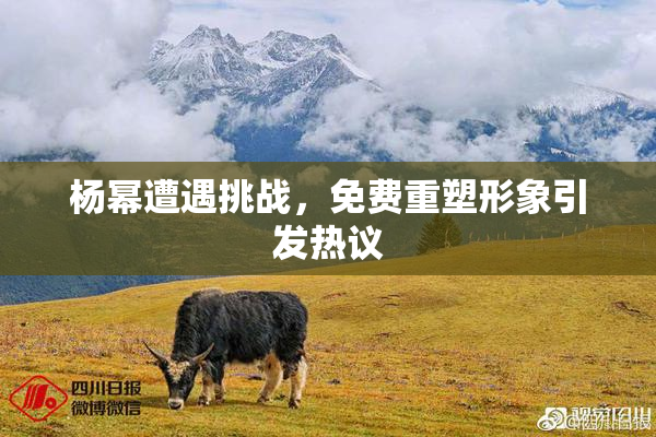 杨幂遭遇挑战，免费重塑形象引发热议