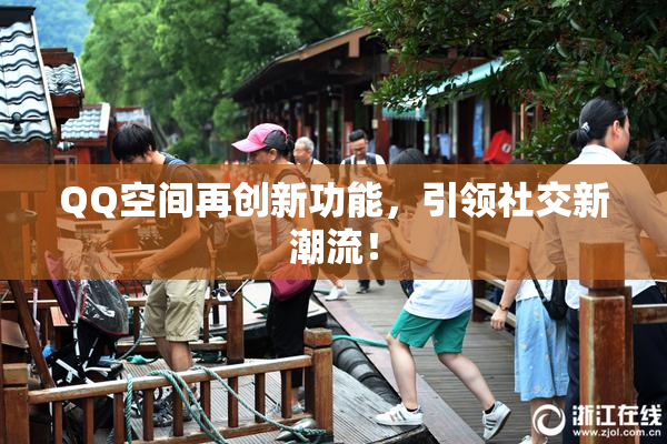 QQ空间再创新功能，引领社交新潮流！