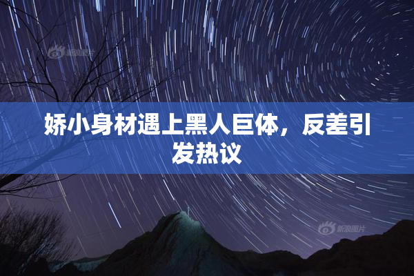 娇小身材遇上黑人巨体，反差引发热议
