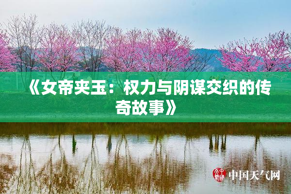 《女帝夹玉：权力与阴谋交织的传奇故事》
