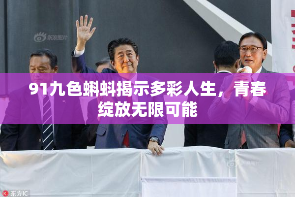 91九色蝌蚪揭示多彩人生，青春绽放无限可能