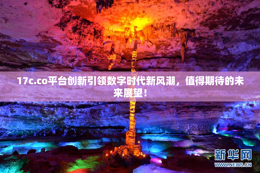 17c.co平台创新引领数字时代新风潮，值得期待的未来展望！