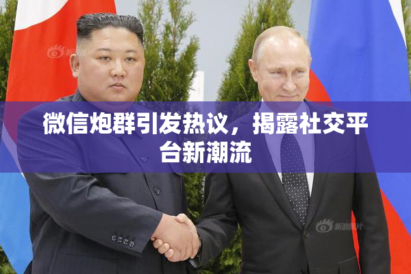 微信炮群引发热议，揭露社交平台新潮流