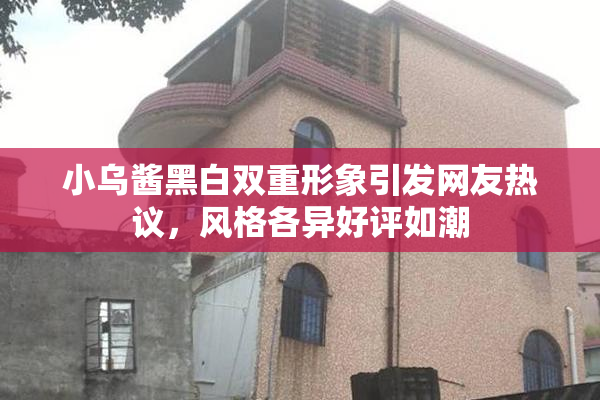 小乌酱黑白双重形象引发网友热议，风格各异好评如潮