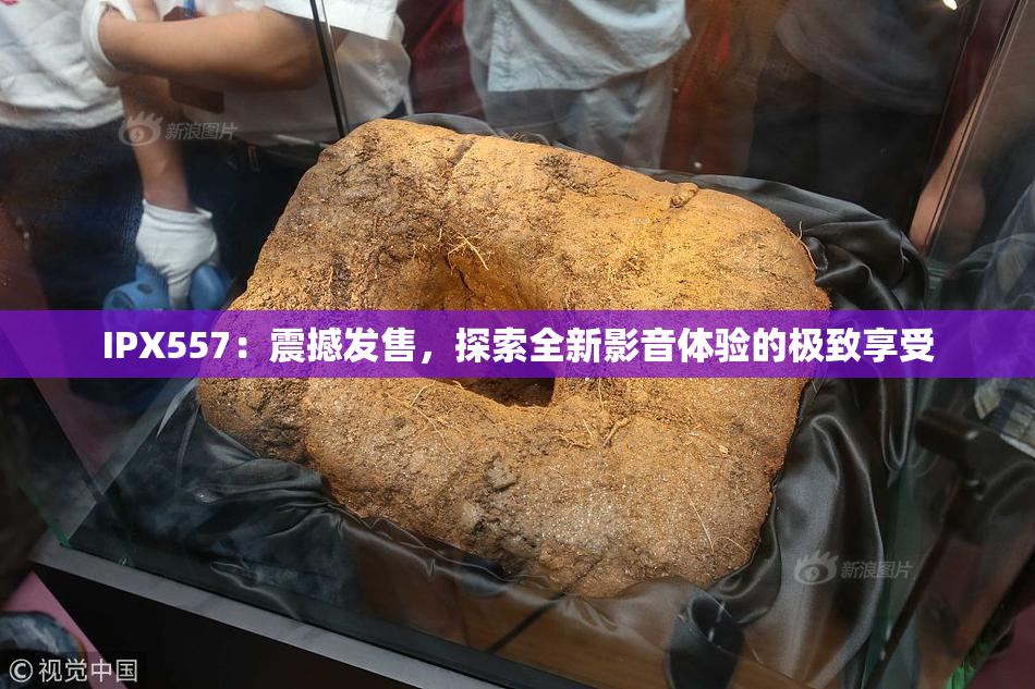 IPX557：震撼发售，探索全新影音体验的极致享受