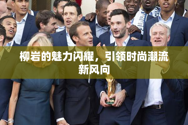 柳岩的魅力闪耀，引领时尚潮流新风向