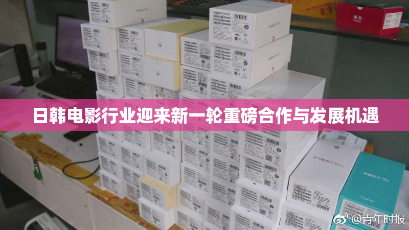 日韩电影行业迎来新一轮重磅合作与发展机遇