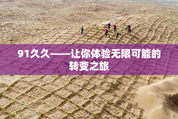 91久久——让你体验无限可能的转变之旅