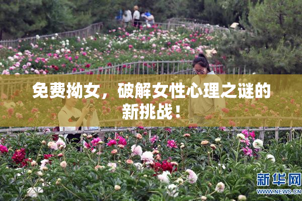 免费拗女，破解女性心理之谜的新挑战！