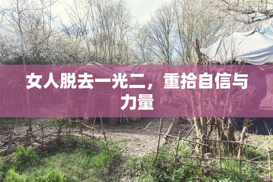 女人脱去一光二，重拾自信与力量