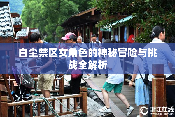 白尘禁区女角色的神秘冒险与挑战全解析