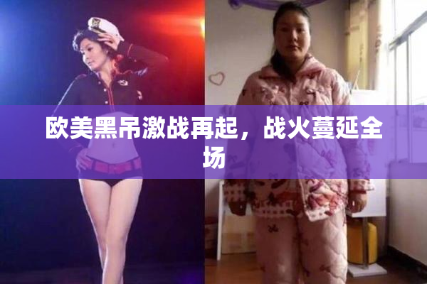 欧美黑吊激战再起，战火蔓延全场