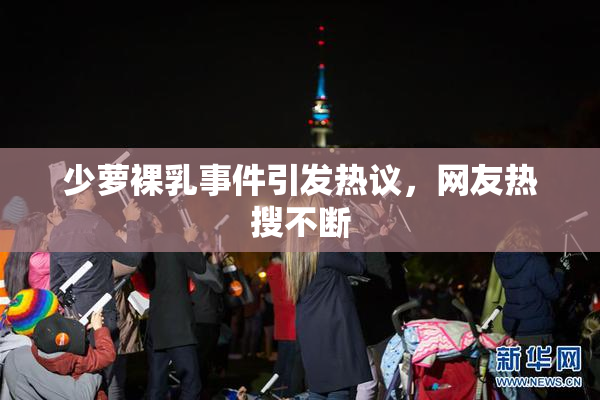 少萝裸乳事件引发热议，网友热搜不断