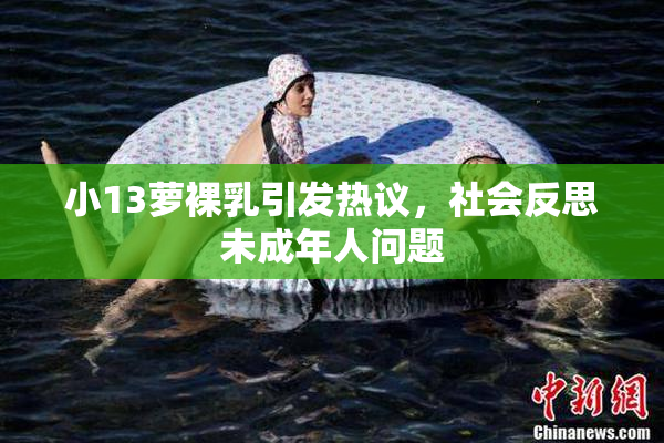 小13萝裸乳引发热议，社会反思未成年人问题