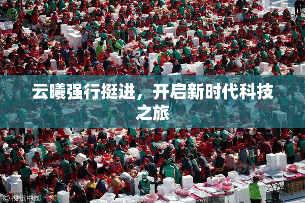 云曦强行挺进，开启新时代科技之旅