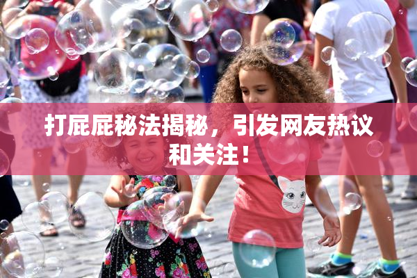 打屁屁秘法揭秘，引发网友热议和关注！