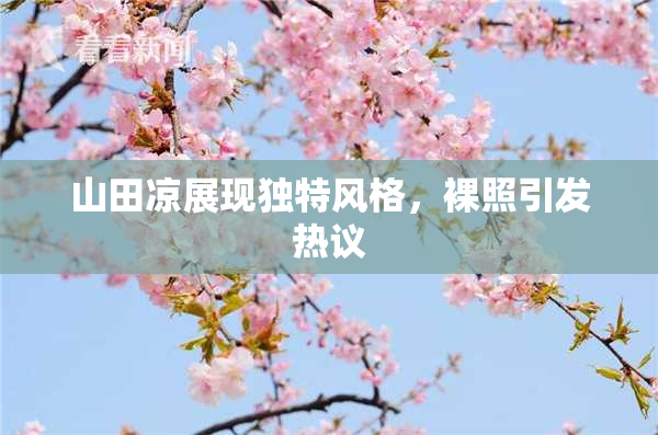山田凉展现独特风格，裸照引发热议