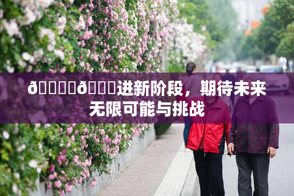 🔞‌🍌进新阶段，期待未来无限可能与挑战