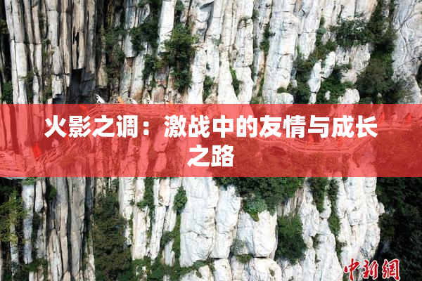 火影之调：激战中的友情与成长之路