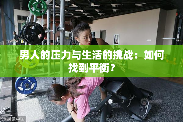 男人的压力与生活的挑战：如何找到平衡？