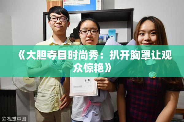 《大胆夺目时尚秀：扒开胸罩让观众惊艳》