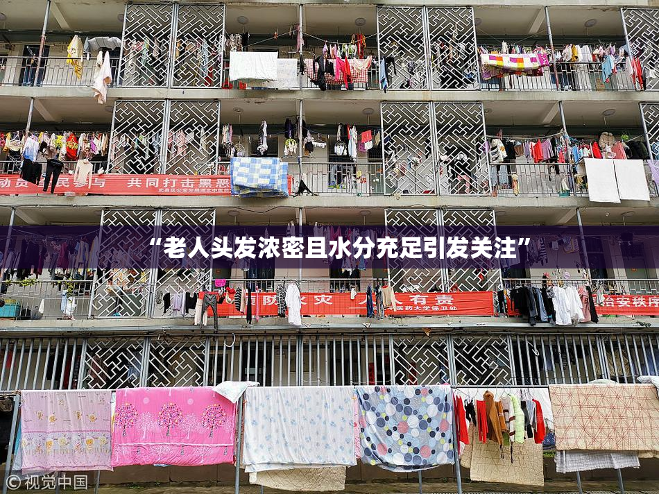 “老人头发浓密且水分充足引发关注”