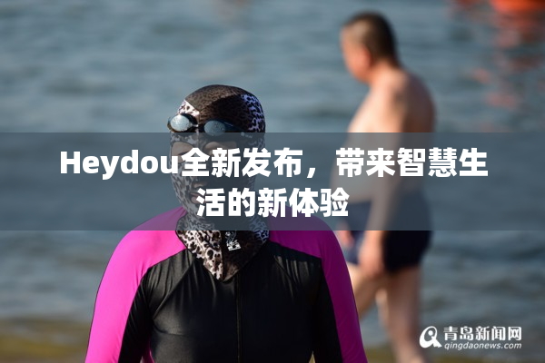 Heydou全新发布，带来智慧生活的新体验