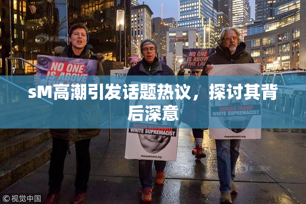 sM高潮引发话题热议，探讨其背后深意