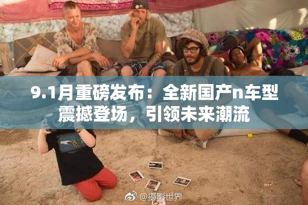 9.1月重磅发布：全新国产n车型震撼登场，引领未来潮流