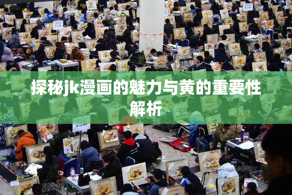 探秘jk漫画的魅力与黄的重要性解析