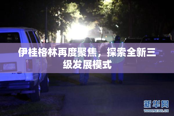 伊桂格林再度聚焦，探索全新三级发展模式