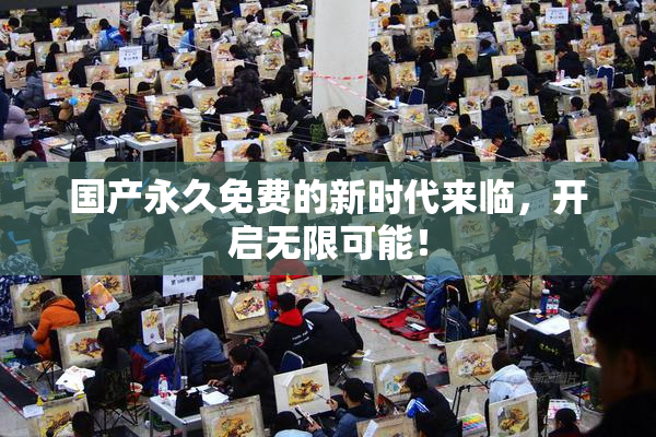 国产永久免费的新时代来临，开启无限可能！