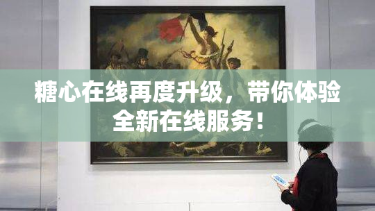 糖心在线再度升级，带你体验全新在线服务！