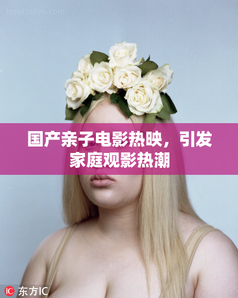国产亲子电影热映，引发家庭观影热潮