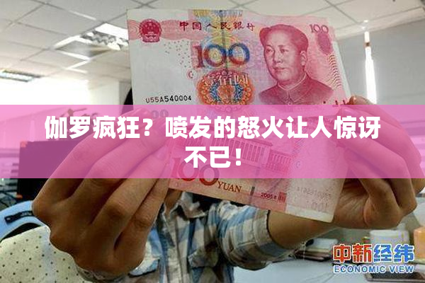 伽罗疯狂？喷发的怒火让人惊讶不已！