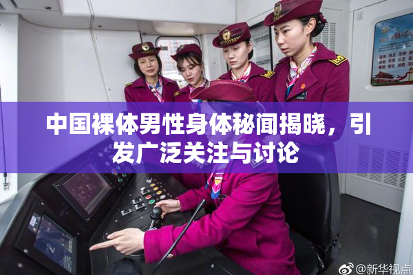 中国裸体男性身体秘闻揭晓，引发广泛关注与讨论