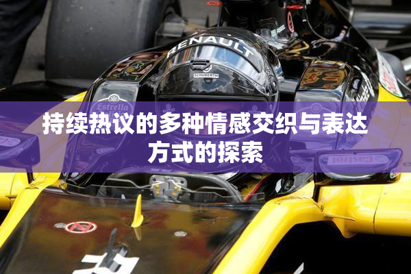 持续热议的多种情感交织与表达方式的探索