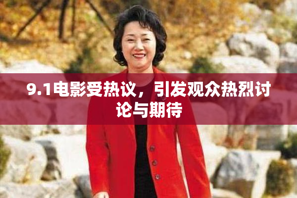 9.1电影受热议，引发观众热烈讨论与期待