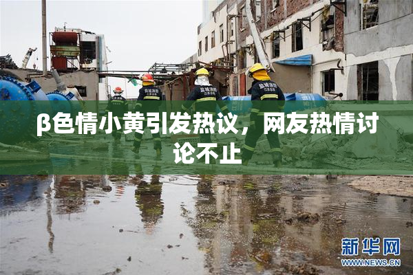 β色情小黄引发热议，网友热情讨论不止