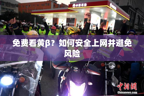 免费看黄β？如何安全上网并避免风险