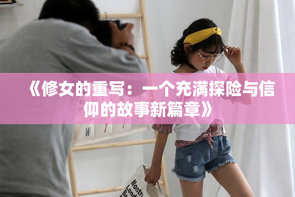 《修女的重写：一个充满探险与信仰的故事新篇章》