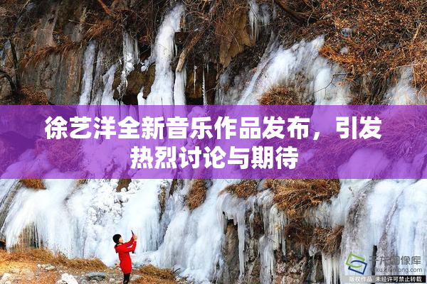 徐艺洋全新音乐作品发布，引发热烈讨论与期待