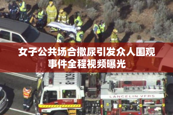 女子公共场合撒尿引发众人围观事件全程视频曝光