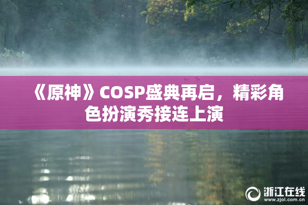 《原神》COSP盛典再启，精彩角色扮演秀接连上演