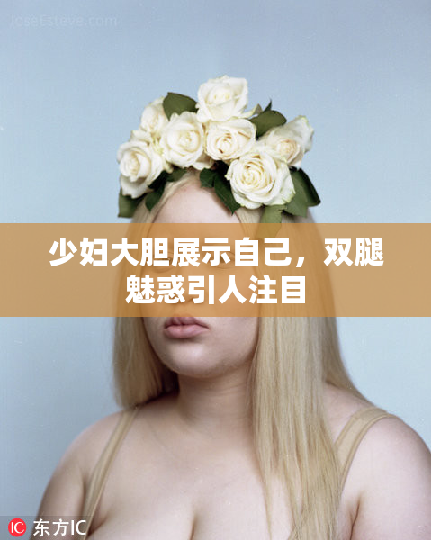 少妇大胆展示自己，双腿魅惑引人注目